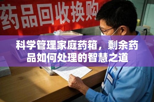 唐山科学管理家庭药箱，剩余药品如何处理的智慧之道