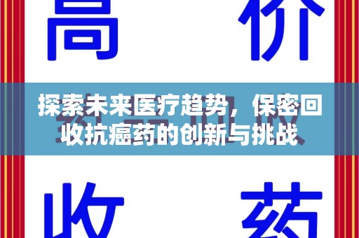 唐山探索未来医疗趋势，保密回收抗癌药的创新与挑战