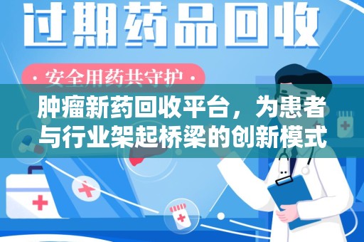 唐山肿瘤新药回收平台，为患者与行业架起桥梁的创新模式