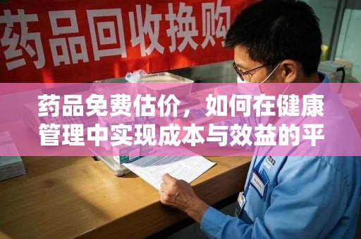 唐山药品免费估价，如何在健康管理中实现成本与效益的平衡
