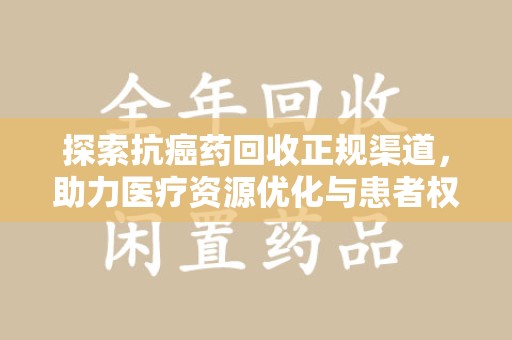 唐山探索抗癌药回收正规渠道，助力医疗资源优化与患者权益保障