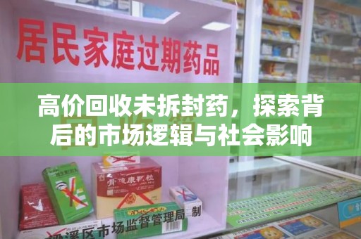 唐山高价回收未拆封药，探索背后的市场逻辑与社会影响