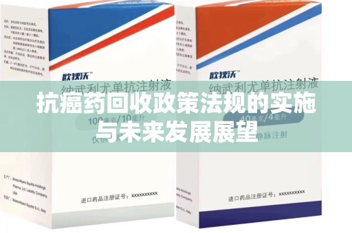 唐山抗癌药回收政策法规的实施与未来发展展望