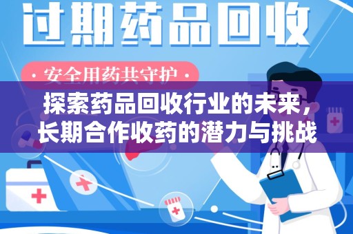 唐山探索药品回收行业的未来，长期合作收药的潜力与挑战