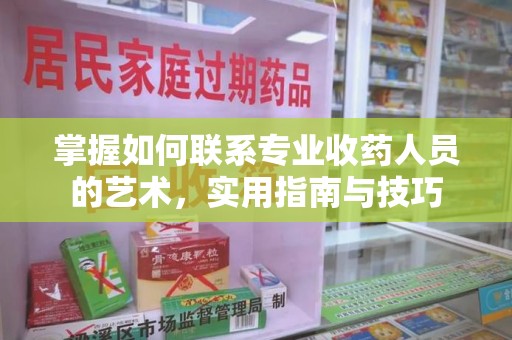 唐山掌握如何联系专业收药人员的艺术，实用指南与技巧
