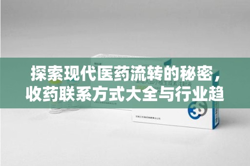 唐山探索现代医药流转的秘密，收药联系方式大全与行业趋势