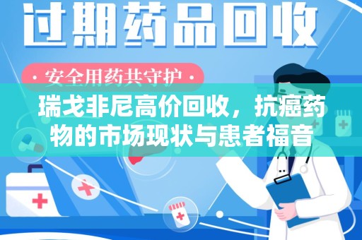 唐山瑞戈非尼高价回收，抗癌药物的市场现状与患者福音
