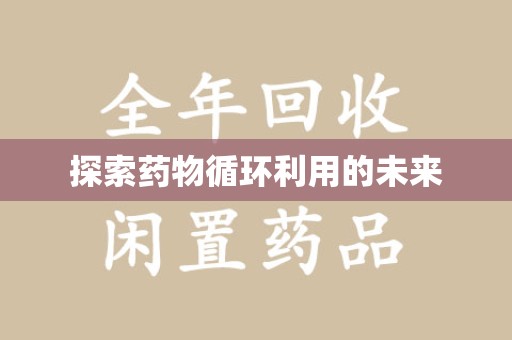 唐山探索药物循环利用的未来