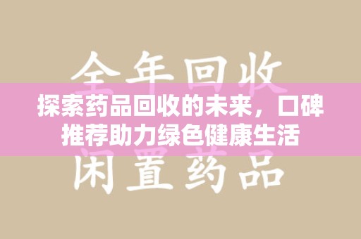 唐山探索药品回收的未来，口碑推荐助力绿色健康生活