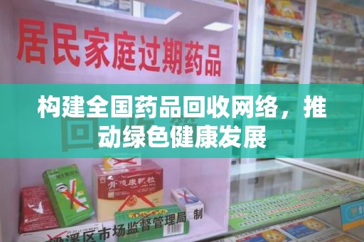 唐山构建全国药品回收网络，推动绿色健康发展
