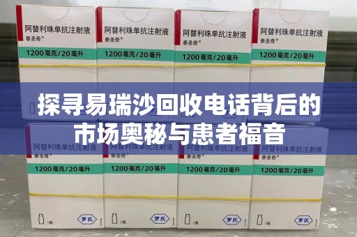 唐山探寻易瑞沙回收电话背后的市场奥秘与患者福音