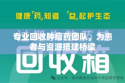 唐山专业回收肿瘤药团队，为患者与资源搭建桥梁