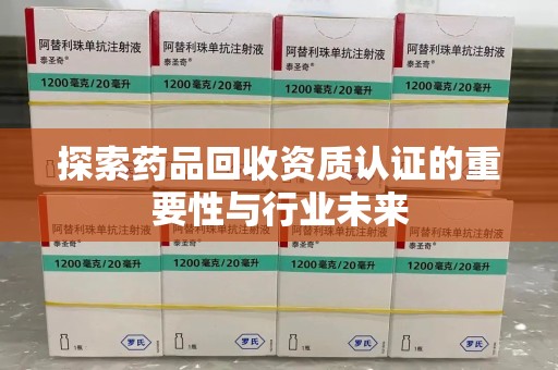 唐山探索药品回收资质认证的重要性与行业未来