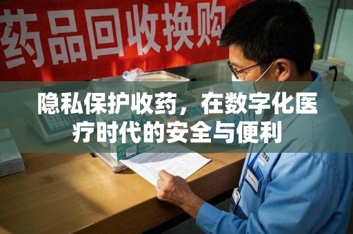 唐山隐私保护收药，在数字化医疗时代的安全与便利