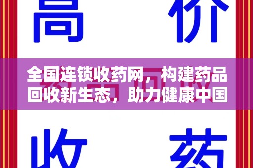 唐山全国连锁收药网，构建药品回收新生态，助力健康中国
