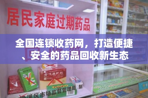 唐山全国连锁收药网，打造便捷、安全的药品回收新生态