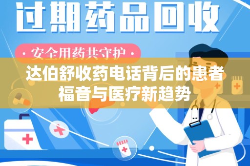 唐山达伯舒收药电话背后的患者福音与医疗新趋势