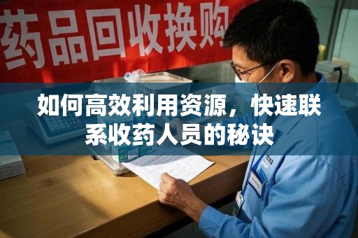 唐山如何高效利用资源，快速联系收药人员的秘诀