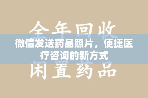 唐山微信发送药品照片，便捷医疗咨询的新方式
