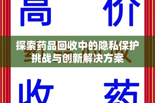 唐山探索药品回收中的隐私保护挑战与创新解决方案