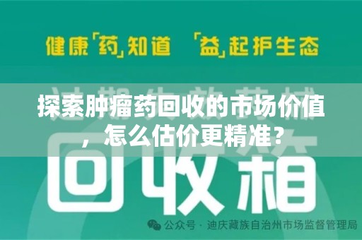 唐山探索肿瘤药回收的市场价值，怎么估价更精准？