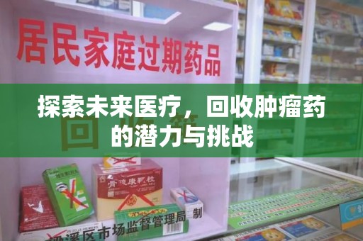 唐山探索未来医疗，回收肿瘤药的潜力与挑战