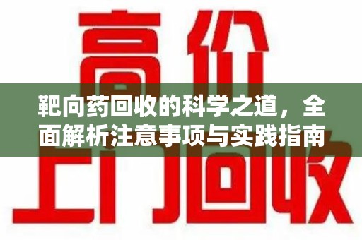 唐山靶向药回收的科学之道，全面解析注意事项与实践指南