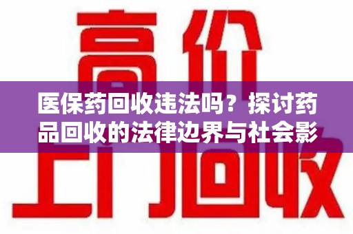唐山医保药回收违法吗？探讨药品回收的法律边界与社会影响