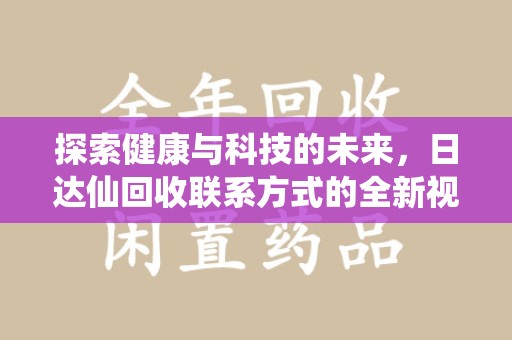 唐山探索健康与科技的未来，日达仙回收联系方式的全新视角