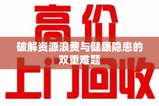 唐山破解资源浪费与健康隐患的双重难题