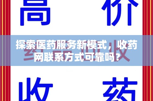 唐山探索医药服务新模式，收药网联系方式可靠吗？