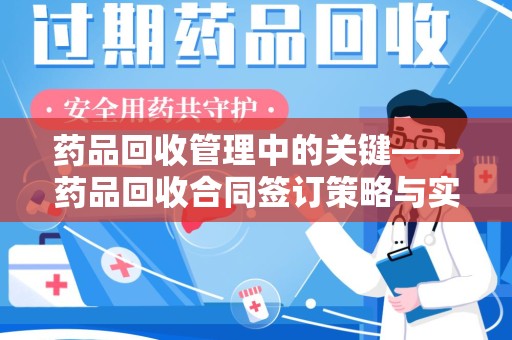 唐山药品回收管理中的关键——药品回收合同签订策略与实践