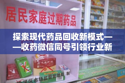 唐山探索现代药品回收新模式——收药微信同号引领行业新潮流