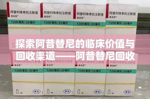 唐山探索阿昔替尼的临床价值与回收渠道——阿昔替尼回收微信助力资源循环