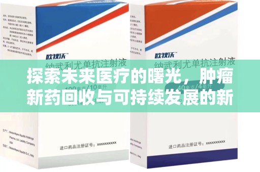 唐山探索未来医疗的曙光，肿瘤新药回收与可持续发展的新路径