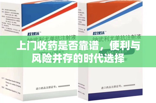 唐山上门收药是否靠谱，便利与风险并存的时代选择