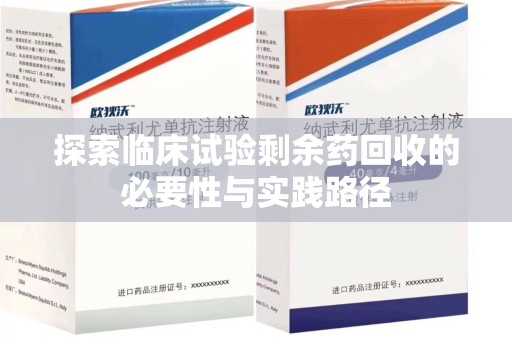 唐山探索临床试验剩余药回收的必要性与实践路径