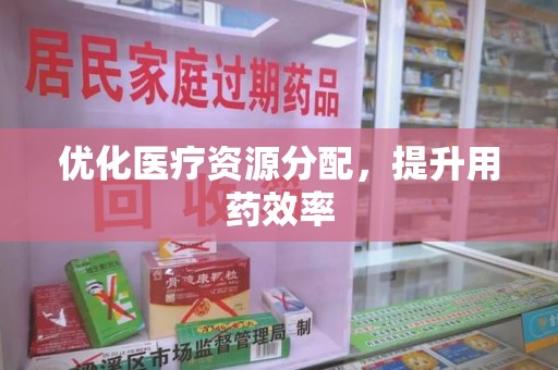唐山优化医疗资源分配，提升用药效率