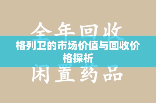 唐山格列卫的市场价值与回收价格探析