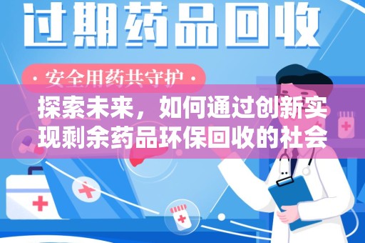 唐山探索未来，如何通过创新实现剩余药品环保回收的社会责任