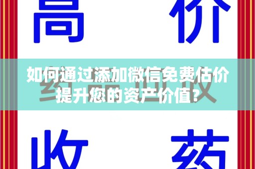 唐山如何通过添加微信免费估价提升您的资产价值？
