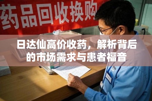 唐山日达仙高价收药，解析背后的市场需求与患者福音