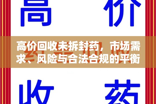 唐山高价回收未拆封药，市场需求、风险与合法合规的平衡