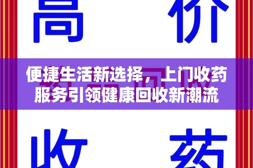 唐山便捷生活新选择，上门收药服务引领健康回收新潮流