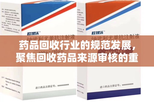 唐山药品回收行业的规范发展，聚焦回收药品来源审核的重要性