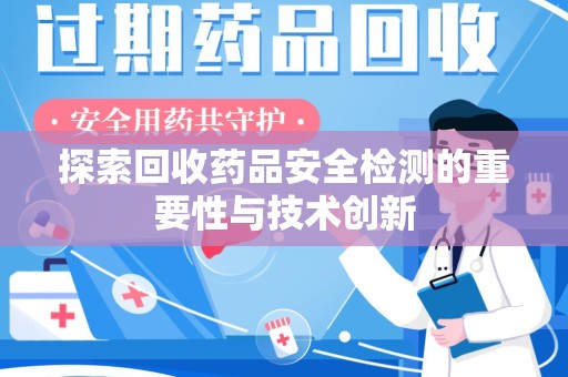 唐山探索回收药品安全检测的重要性与技术创新