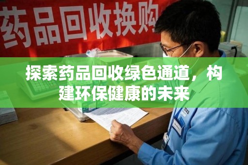唐山探索药品回收绿色通道，构建环保健康的未来