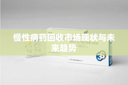 唐山慢性病药回收市场现状与未来趋势