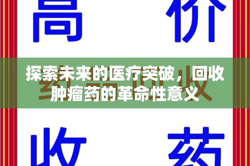 唐山探索未来的医疗突破，回收肿瘤药的革命性意义