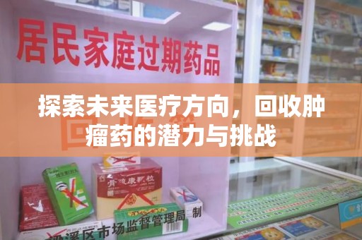 唐山探索未来医疗方向，回收肿瘤药的潜力与挑战